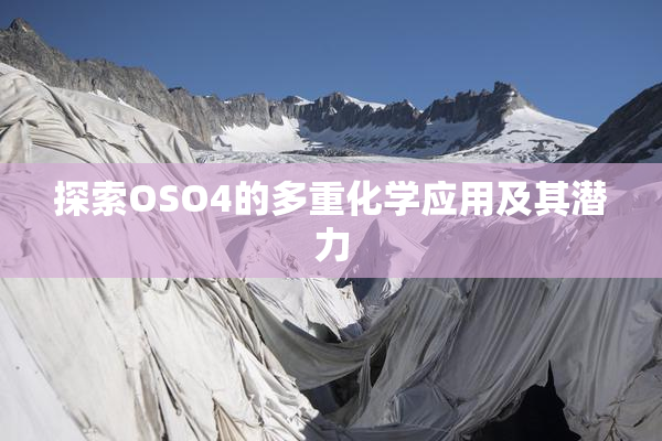 探索OSO4的多重化学应用及其潜力