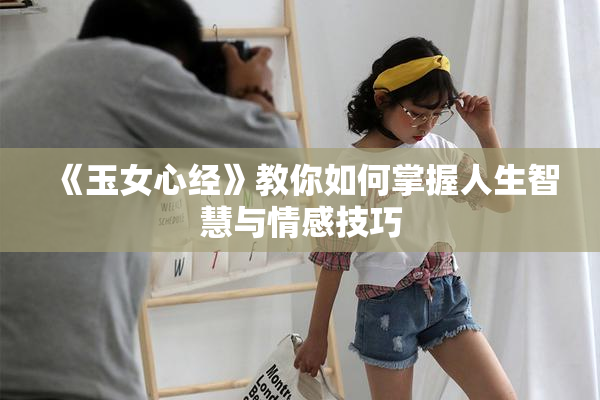 《玉女心经》教你如何掌握人生智慧与情感技巧
