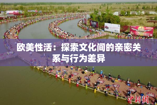 欧美性活：探索文化间的亲密关系与行为差异