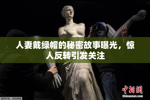 人妻戴绿帽的秘密故事曝光，惊人反转引发关注