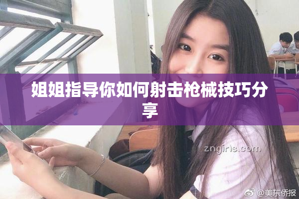 姐姐指导你如何射击枪械技巧分享