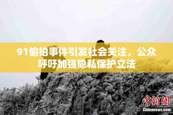 91偷拍事件引发社会关注，公众呼吁加强隐私保护立法
