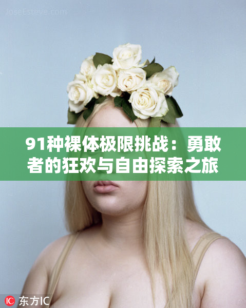 91种裸体极限挑战：勇敢者的狂欢与自由探索之旅