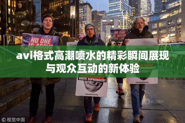 avi格式高潮喷水的精彩瞬间展现与观众互动的新体验