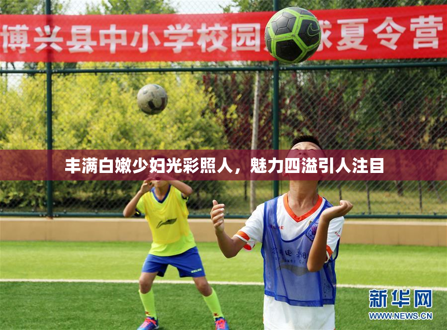 丰满白嫩少妇光彩照人，魅力四溢引人注目