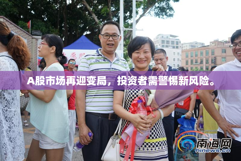 A股市场再迎变局，投资者需警惕新风险。