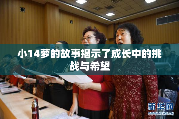 小14萝的故事揭示了成长中的挑战与希望