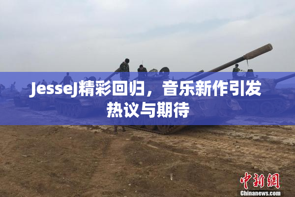 JesseJ精彩回归，音乐新作引发热议与期待