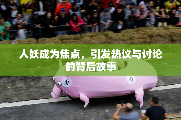 人妖成为焦点，引发热议与讨论的背后故事