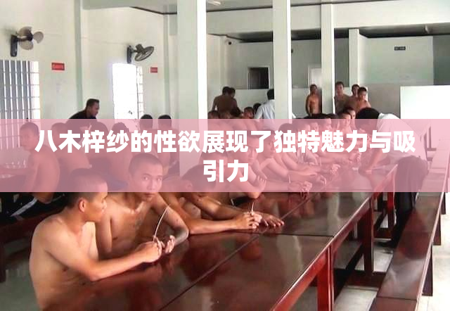 八木梓纱的性欲展现了独特魅力与吸引力