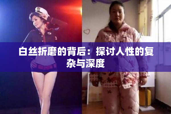 白丝折磨的背后：探讨人性的复杂与深度