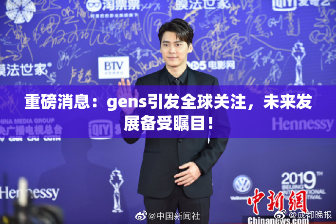 重磅消息：gens引发全球关注，未来发展备受瞩目！