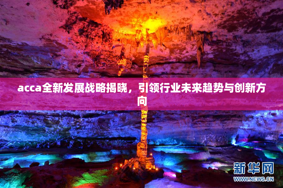 acca全新发展战略揭晓，引领行业未来趋势与创新方向
