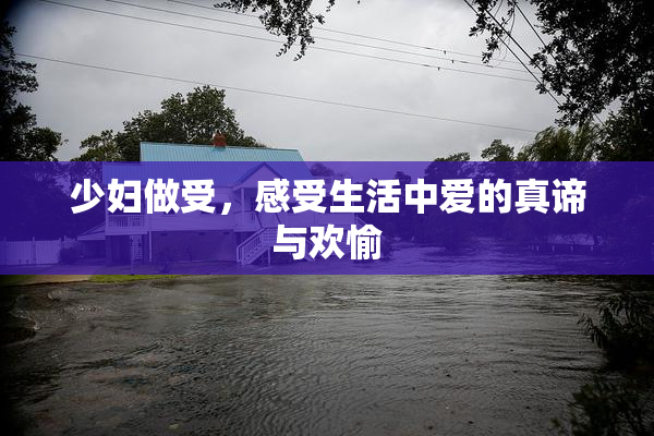 少妇做受，感受生活中爱的真谛与欢愉
