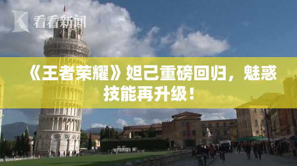 《王者荣耀》妲己重磅回归，魅惑技能再升级！