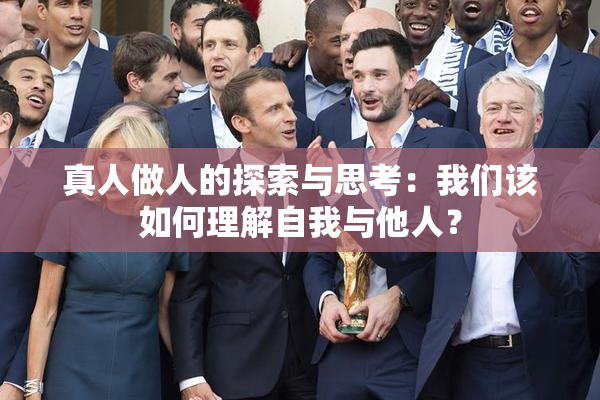 真人做人的探索与思考：我们该如何理解自我与他人？