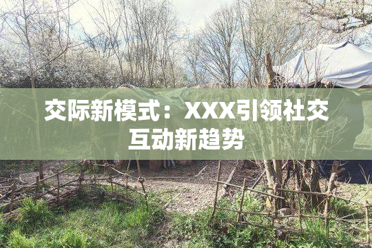 交际新模式：XXX引领社交互动新趋势