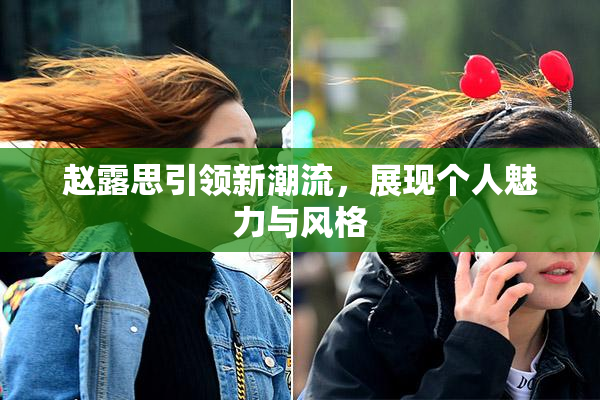 赵露思引领新潮流，展现个人魅力与风格