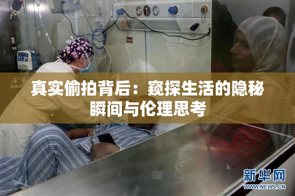 真实偷拍背后：窥探生活的隐秘瞬间与伦理思考