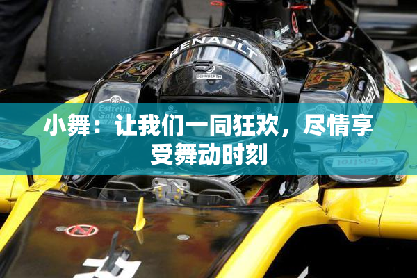 小舞：让我们一同狂欢，尽情享受舞动时刻