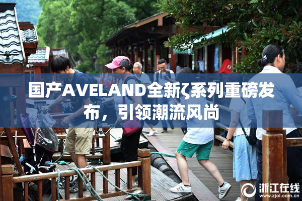 国产AVELAND全新ζ系列重磅发布，引领潮流风尚