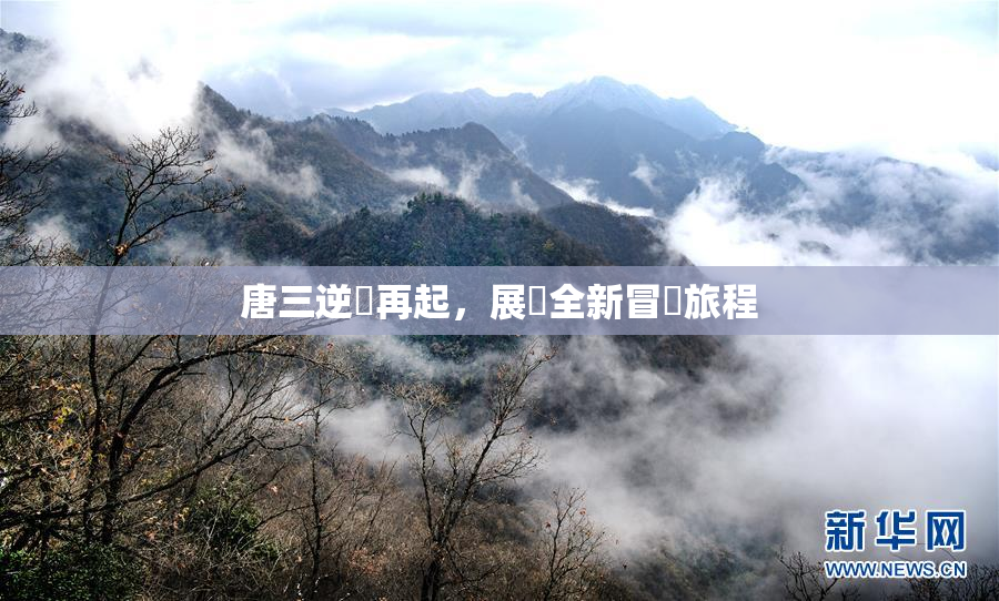 唐三逆襲再起，展現全新冒險旅程