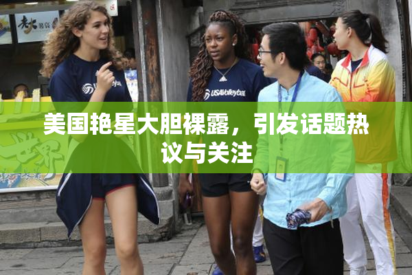 美国艳星大胆裸露，引发话题热议与关注