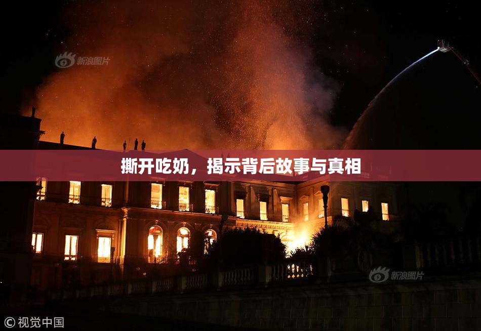 撕开吃奶，揭示背后故事与真相