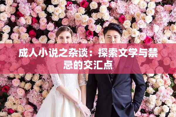 成人小说之杂谈：探索文学与禁忌的交汇点
