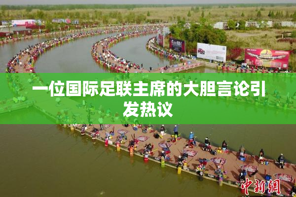 一位国际足联主席的大胆言论引发热议