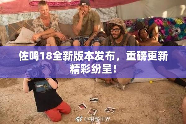 佐鸣18全新版本发布，重磅更新精彩纷呈！
