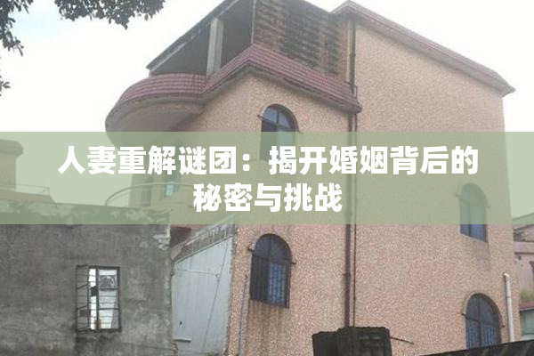 人妻重解谜团：揭开婚姻背后的秘密与挑战
