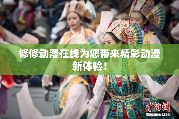 修修动漫在线为您带来精彩动漫新体验！