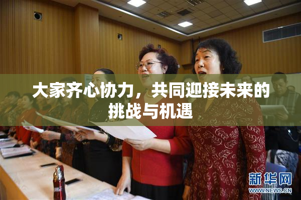 大家齐心协力，共同迎接未来的挑战与机遇