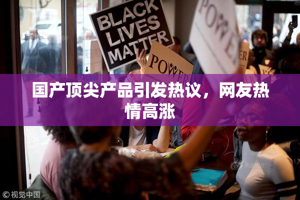国产顶尖产品引发热议，网友热情高涨