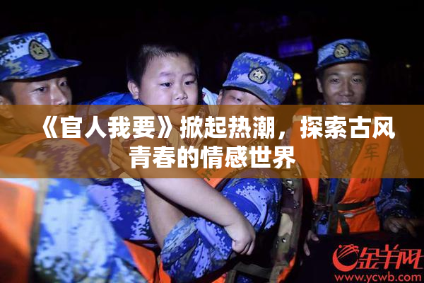 《官人我要》掀起热潮，探索古风青春的情感世界