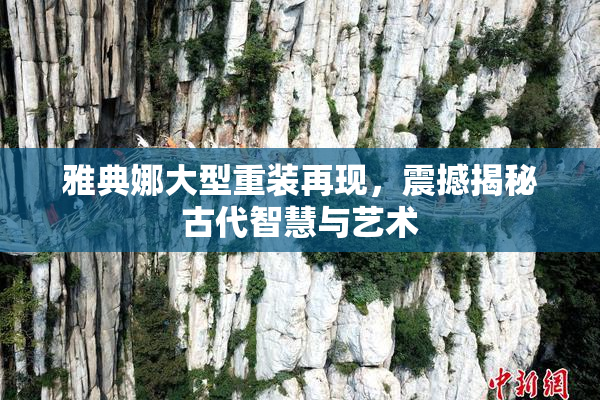 雅典娜大型重装再现，震撼揭秘古代智慧与艺术