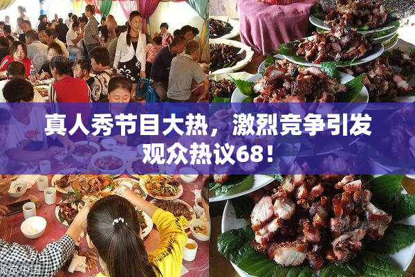 真人秀节目大热，激烈竞争引发观众热议68！