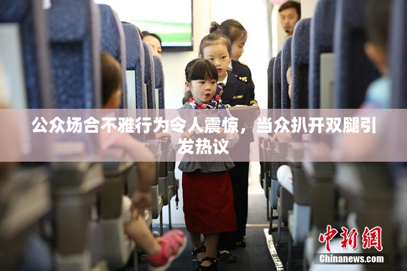公众场合不雅行为令人震惊，当众扒开双腿引发热议