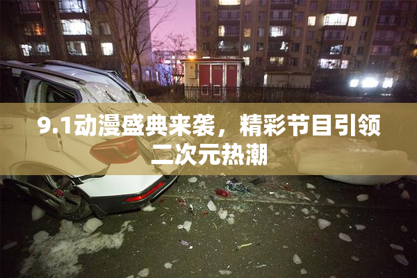 9.1动漫盛典来袭，精彩节目引领二次元热潮