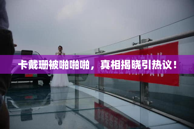 卡戴珊被啪啪啪，真相揭晓引热议！