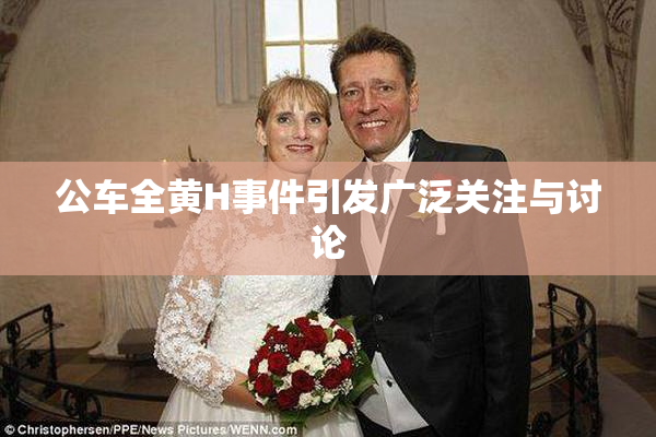 公车全黄H事件引发广泛关注与讨论