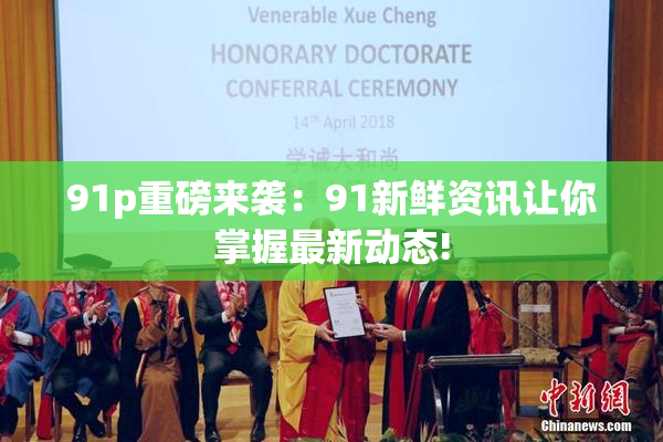 91p重磅来袭：91新鲜资讯让你掌握最新动态!