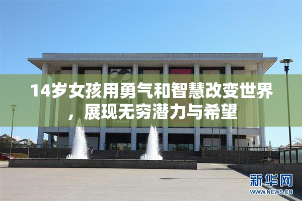 14岁女孩用勇气和智慧改变世界，展现无穷潜力与希望