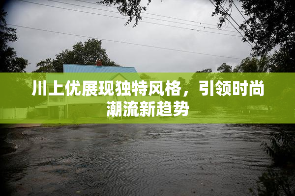 川上优展现独特风格，引领时尚潮流新趋势