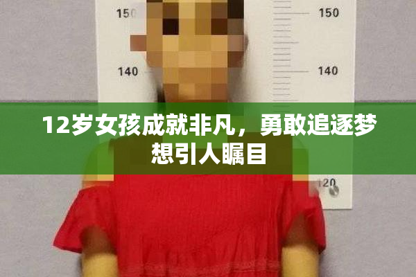 12岁女孩成就非凡，勇敢追逐梦想引人瞩目