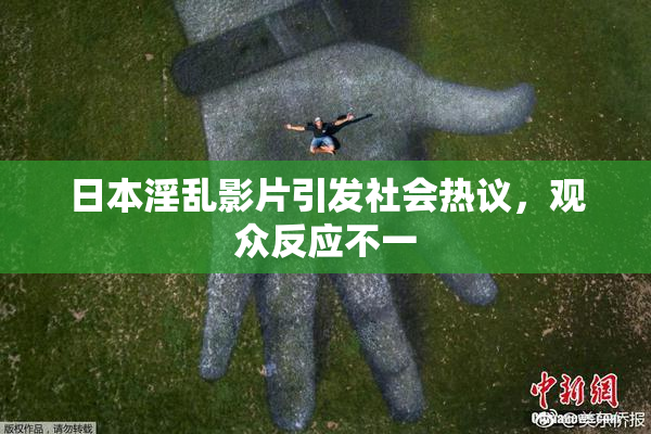 日本淫乱影片引发社会热议，观众反应不一