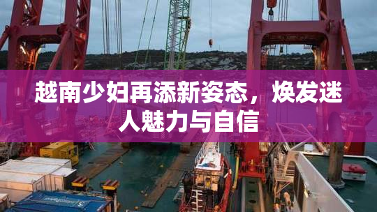 越南少妇再添新姿态，焕发迷人魅力与自信