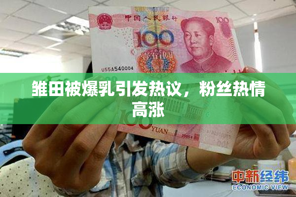 雏田被爆乳引发热议，粉丝热情高涨