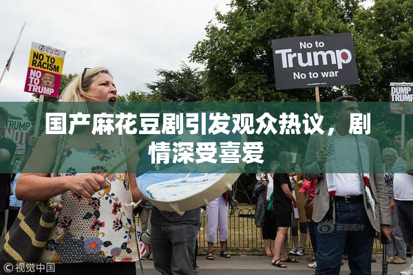 国产麻花豆剧引发观众热议，剧情深受喜爱